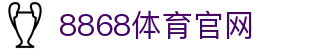 8868体育下载 - 官方指定唯一App下载地址